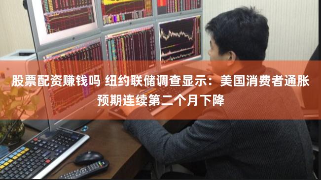 股票配资赚钱吗 纽约联储调查显示：美国消费者通胀预期连续第二个月下降