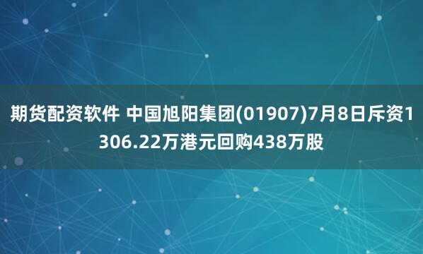 期货配资软件 中国旭阳集团(01907)7月8日斥资1306.22万港元回购438万股