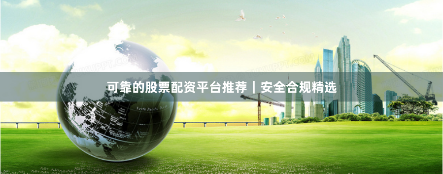 可靠的股票配资平台推荐｜安全合规精选