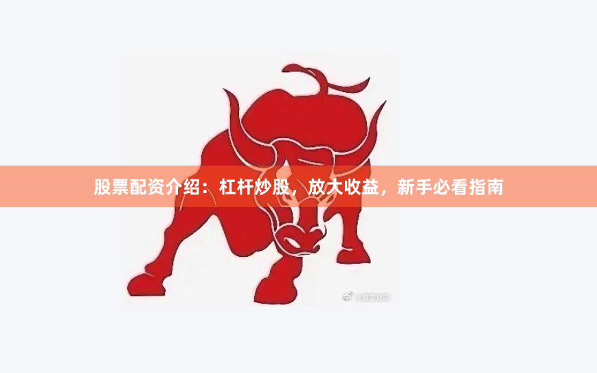 股票配资介绍：杠杆炒股，放大收益，新手必看指南